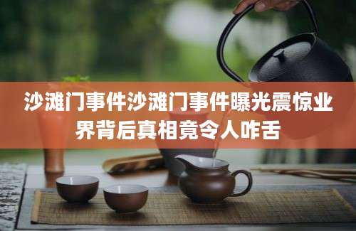 沙滩门事件沙滩门事件曝光震惊业界背后真相竟令人咋舌