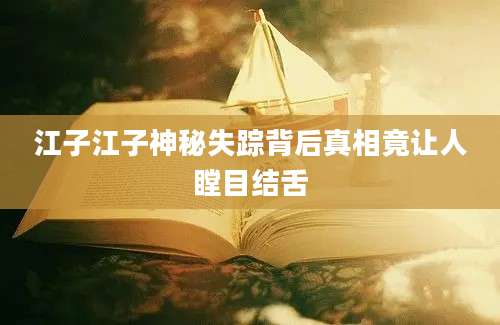 江子江子神秘失踪背后真相竟让人瞠目结舌