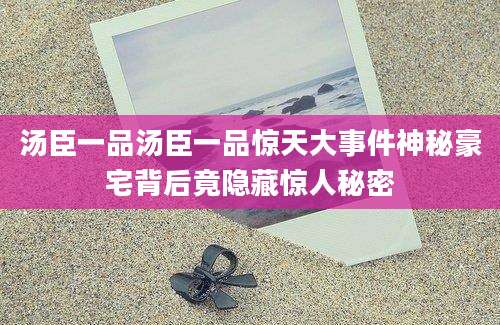 汤臣一品汤臣一品惊天大事件神秘豪宅背后竟隐藏惊人秘密