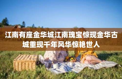 江南有座金华城江南瑰宝惊现金华古城重现千年风华惊艳世人