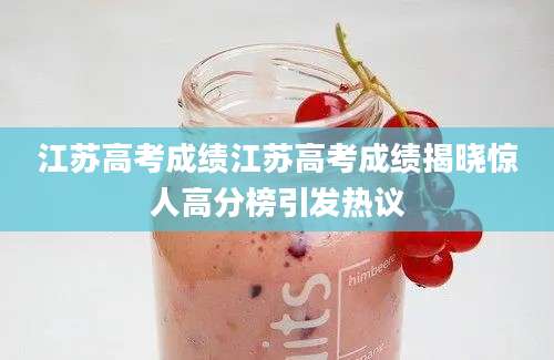 江苏高考成绩江苏高考成绩揭晓惊人高分榜引发热议