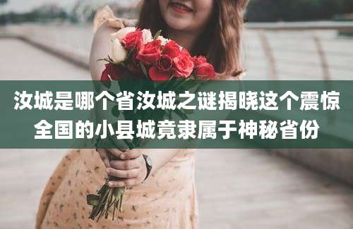 汝城是哪个省汝城之谜揭晓这个震惊全国的小县城竟隶属于神秘省份