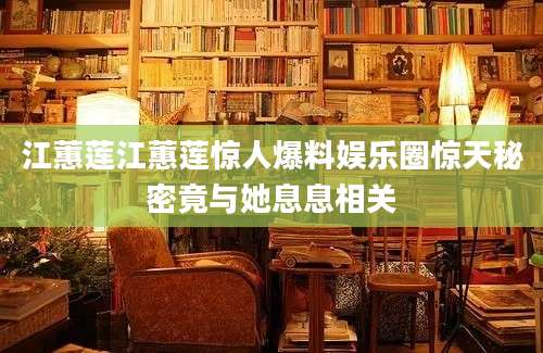 江蕙莲江蕙莲惊人爆料娱乐圈惊天秘密竟与她息息相关