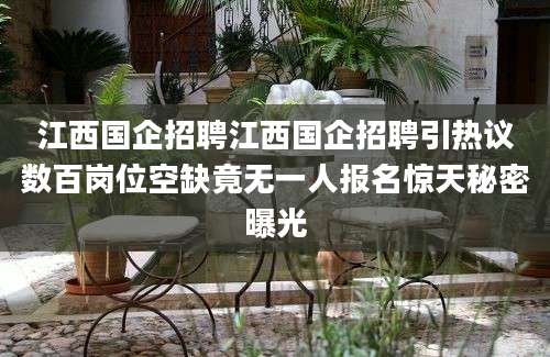 江西国企招聘江西国企招聘引热议数百岗位空缺竟无一人报名惊天秘密曝光