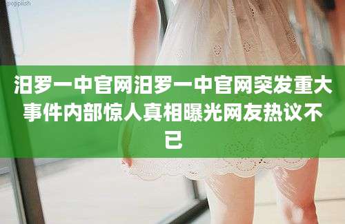 汨罗一中官网汨罗一中官网突发重大事件内部惊人真相曝光网友热议不已