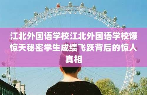 江北外国语学校江北外国语学校爆惊天秘密学生成绩飞跃背后的惊人真相