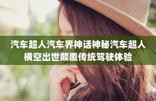 汽车超人汽车界神话神秘汽车超人横空出世颠覆传统驾驶体验