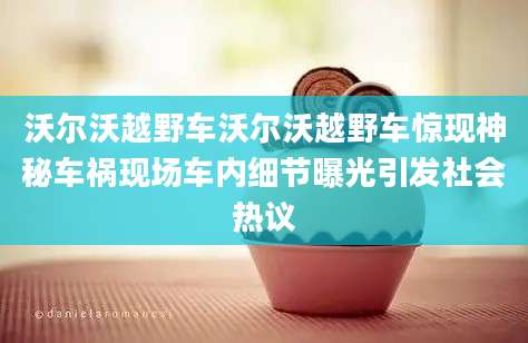 沃尔沃越野车沃尔沃越野车惊现神秘车祸现场车内细节曝光引发社会热议