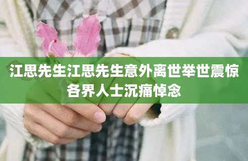 江思先生江思先生意外离世举世震惊各界人士沉痛悼念