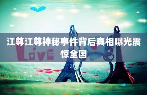 江尊江尊神秘事件背后真相曝光震惊全国