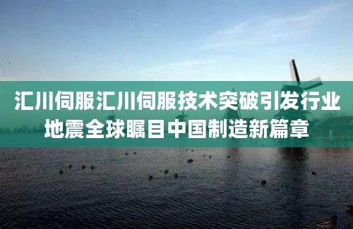 汇川伺服汇川伺服技术突破引发行业地震全球瞩目中国制造新篇章