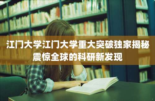 江门大学江门大学重大突破独家揭秘震惊全球的科研新发现
