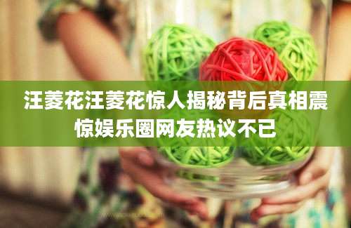 汪菱花汪菱花惊人揭秘背后真相震惊娱乐圈网友热议不已