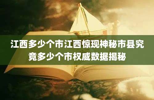 江西多少个市江西惊现神秘市县究竟多少个市权威数据揭秘