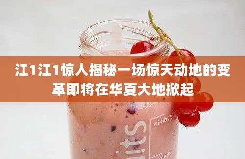 江1江1惊人揭秘一场惊天动地的变革即将在华夏大地掀起