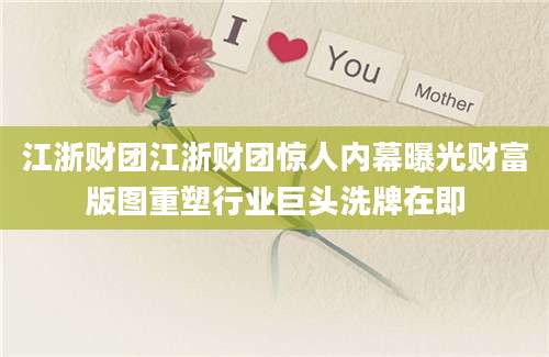江浙财团江浙财团惊人内幕曝光财富版图重塑行业巨头洗牌在即