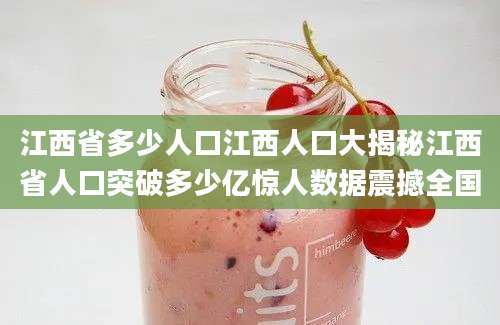 江西省多少人口江西人口大揭秘江西省人口突破多少亿惊人数据震撼全国
