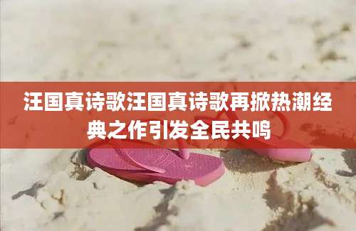 汪国真诗歌汪国真诗歌再掀热潮经典之作引发全民共鸣