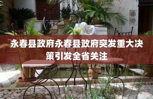 永春县政府永春县政府突发重大决策引发全省关注