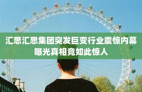 汇思汇思集团突发巨变行业震惊内幕曝光真相竟如此惊人