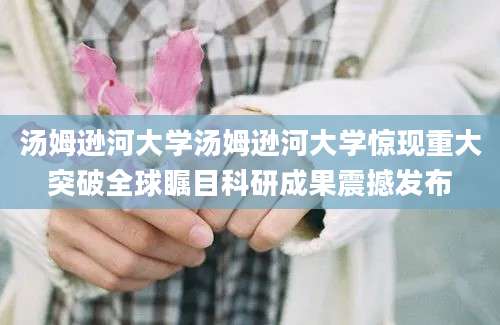 汤姆逊河大学汤姆逊河大学惊现重大突破全球瞩目科研成果震撼发布