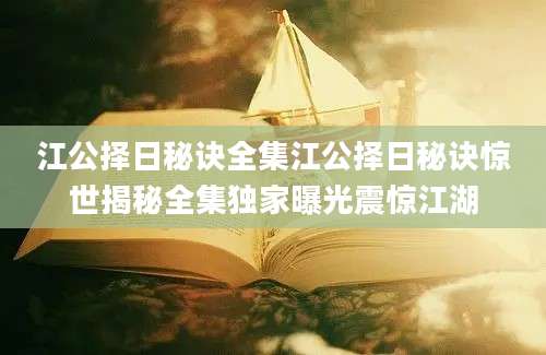 江公择日秘诀全集江公择日秘诀惊世揭秘全集独家曝光震惊江湖
