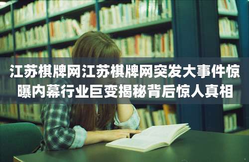 江苏棋牌网江苏棋牌网突发大事件惊曝内幕行业巨变揭秘背后惊人真相