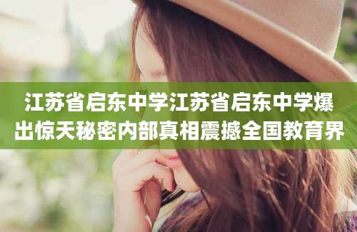 江苏省启东中学江苏省启东中学爆出惊天秘密内部真相震撼全国教育界