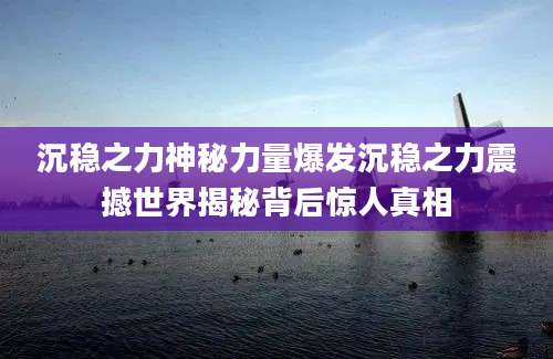 沉稳之力神秘力量爆发沉稳之力震撼世界揭秘背后惊人真相
