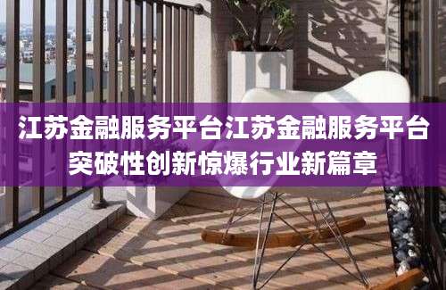 江苏金融服务平台江苏金融服务平台突破性创新惊爆行业新篇章