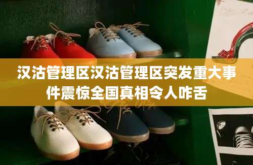 汉沽管理区汉沽管理区突发重大事件震惊全国真相令人咋舌