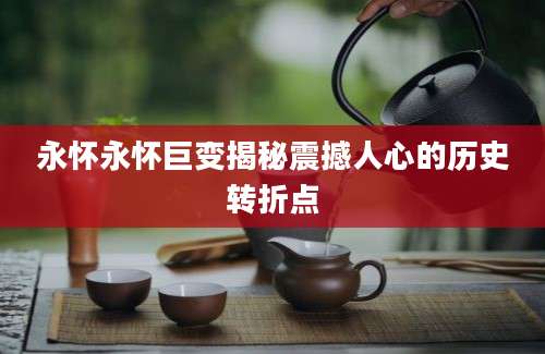 永怀永怀巨变揭秘震撼人心的历史转折点