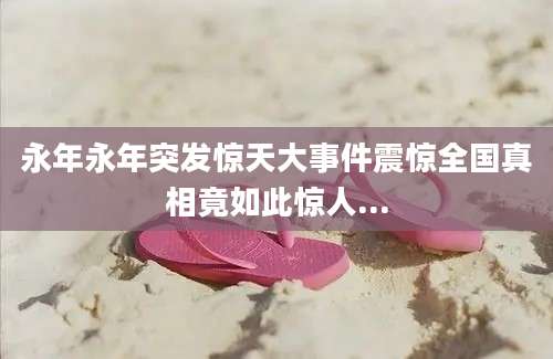 永年永年突发惊天大事件震惊全国真相竟如此惊人...