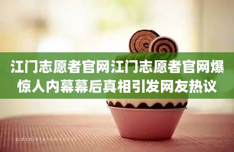 江门志愿者官网江门志愿者官网爆惊人内幕幕后真相引发网友热议