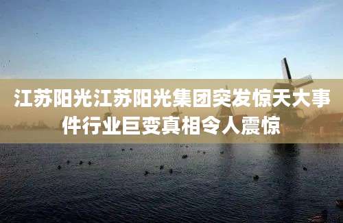 江苏阳光江苏阳光集团突发惊天大事件行业巨变真相令人震惊