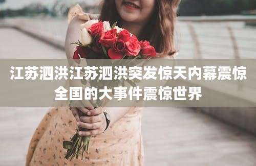 江苏泗洪江苏泗洪突发惊天内幕震惊全国的大事件震惊世界