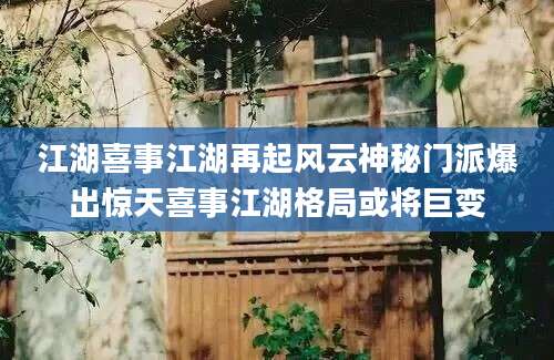 江湖喜事江湖再起风云神秘门派爆出惊天喜事江湖格局或将巨变