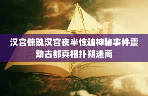 汉宫惊魂汉宫夜半惊魂神秘事件震动古都真相扑朔迷离