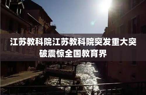 江苏教科院江苏教科院突发重大突破震惊全国教育界