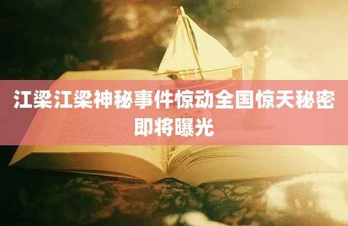江梁江梁神秘事件惊动全国惊天秘密即将曝光