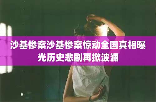 沙基惨案沙基惨案惊动全国真相曝光历史悲剧再掀波澜