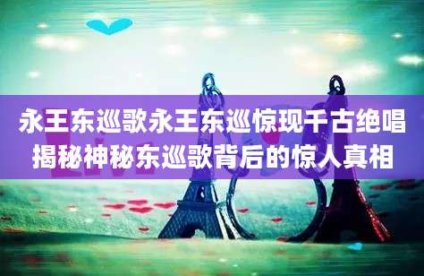 永王东巡歌永王东巡惊现千古绝唱揭秘神秘东巡歌背后的惊人真相