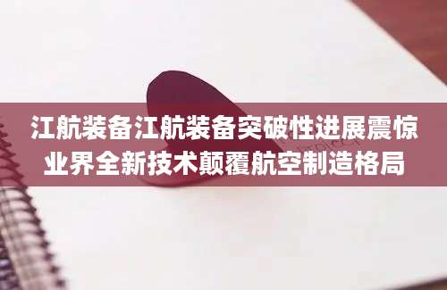 江航装备江航装备突破性进展震惊业界全新技术颠覆航空制造格局