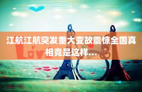 江航江航突发重大变故震惊全国真相竟是这样...