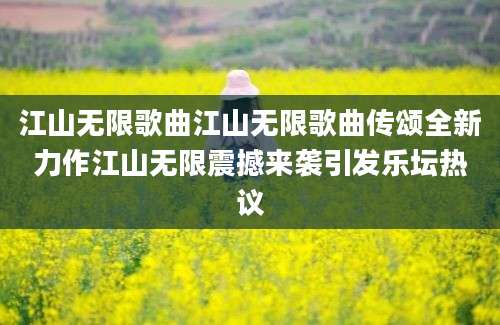 江山无限歌曲江山无限歌曲传颂全新力作江山无限震撼来袭引发乐坛热议