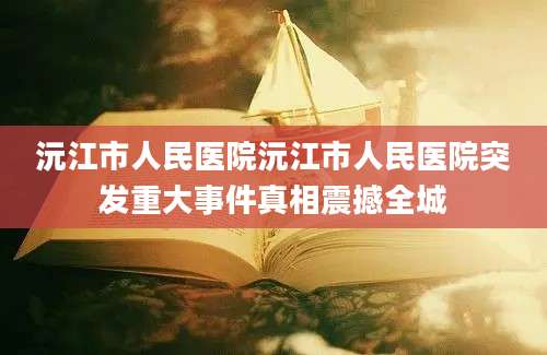 沅江市人民医院沅江市人民医院突发重大事件真相震撼全城