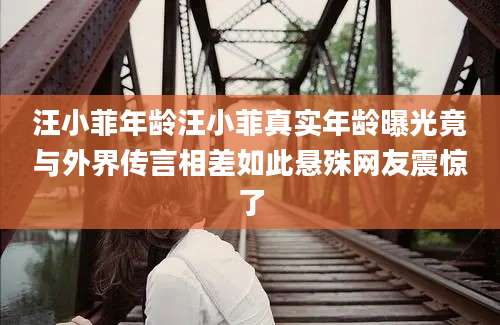 汪小菲年龄汪小菲真实年龄曝光竟与外界传言相差如此悬殊网友震惊了