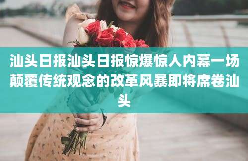 汕头日报汕头日报惊爆惊人内幕一场颠覆传统观念的改革风暴即将席卷汕头