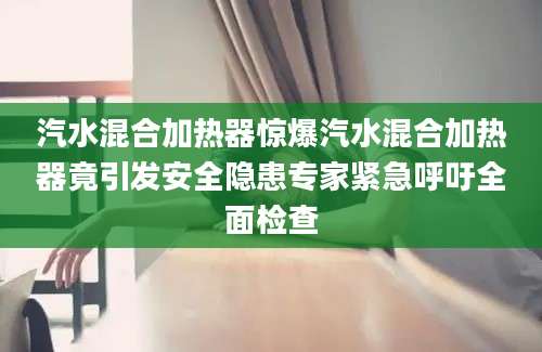 汽水混合加热器惊爆汽水混合加热器竟引发安全隐患专家紧急呼吁全面检查