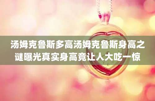 汤姆克鲁斯多高汤姆克鲁斯身高之谜曝光真实身高竟让人大吃一惊